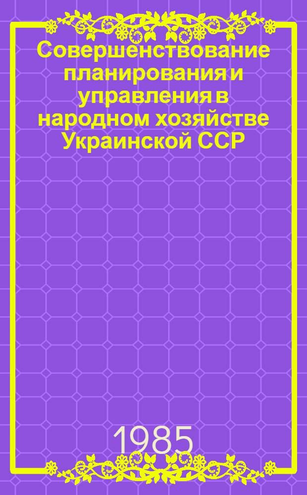 Совершенствование планирования и управления в народном хозяйстве Украинской ССР : Сб. науч. тр
