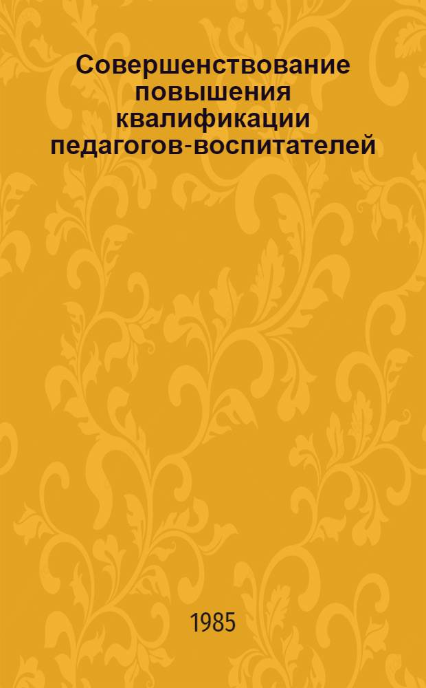 Совершенствование повышения квалификации педагогов-воспитателей : Метод. рекомендации