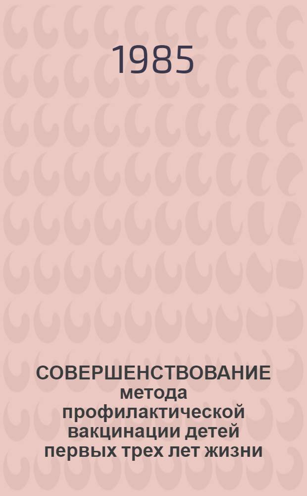 СОВЕРШЕНСТВОВАНИЕ метода профилактической вакцинации детей первых трех лет жизни : Метод. рекомендации для педиатров, дет. невропатологов, аллергологов, дерматологов : (С правом переизд. мест. органами здравоохранения)