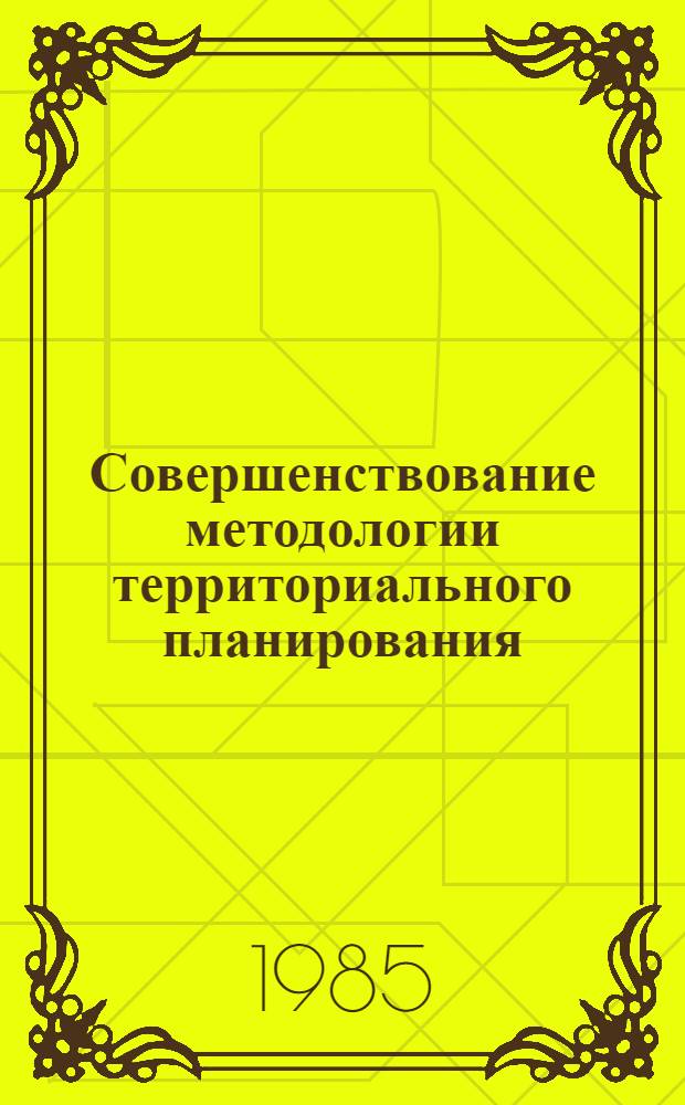 Совершенствование методологии территориального планирования : Сб. науч. тр