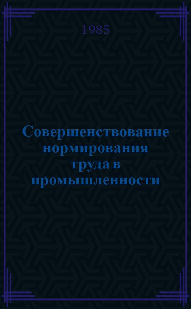 Совершенствование нормирования труда в промышленности : Рек. указ. лит. для работников по труду
