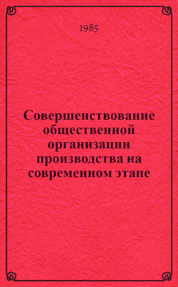 Совершенствование общественной организации производства на современном этапе : Сб. ст.
