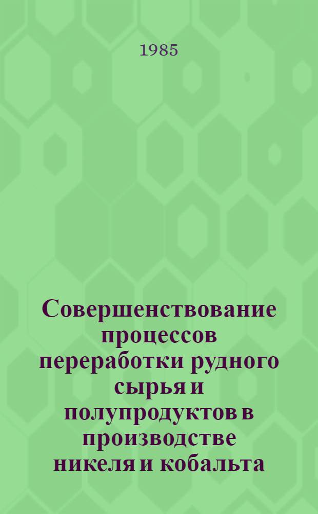 Совершенствование процессов переработки рудного сырья и полупродуктов в производстве никеля и кобальта : Сб. науч. тр
