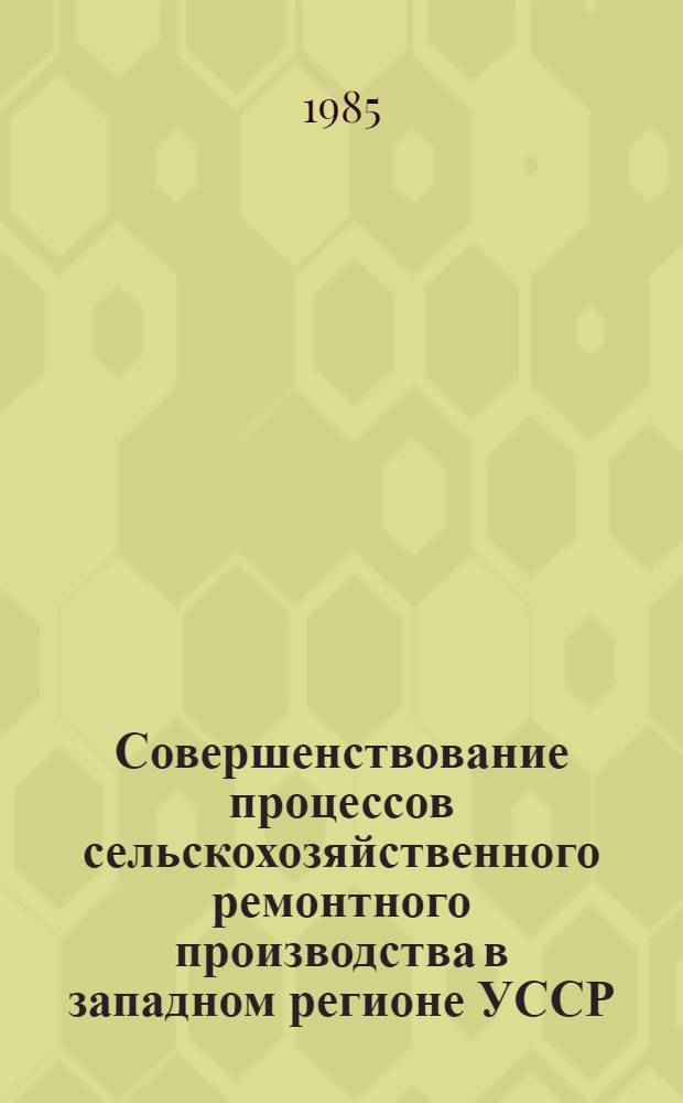 Совершенствование процессов сельскохозяйственного ремонтного производства в западном регионе УССР : Сб. науч. тр