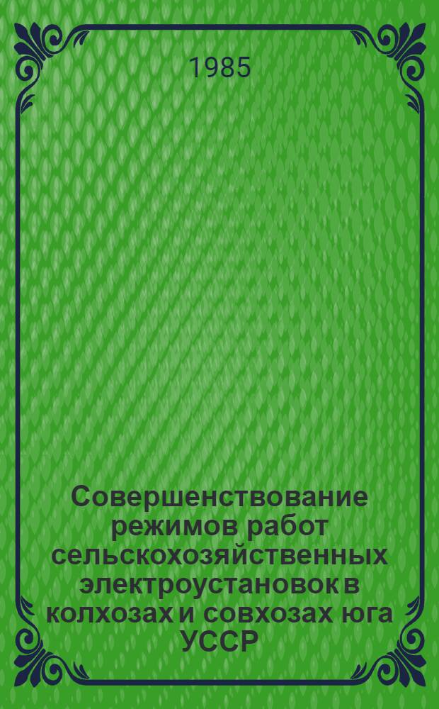 Совершенствование режимов работ сельскохозяйственных электроустановок в колхозах и совхозах юга УССР : Сб. науч. тр