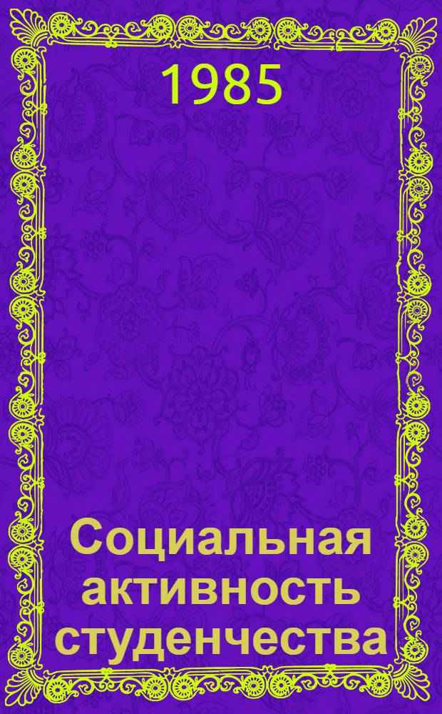 Социальная активность студенчества: опыт, проблемы, перспективы : (Тез. докл. к обл. науч.-практ. конф., апр. 1985 г.)