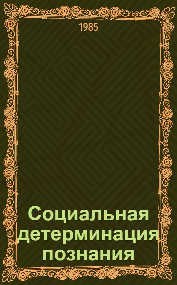 Социальная детерминация познания : Тез. докл. науч. конф., 19-20 сент. 1985 г