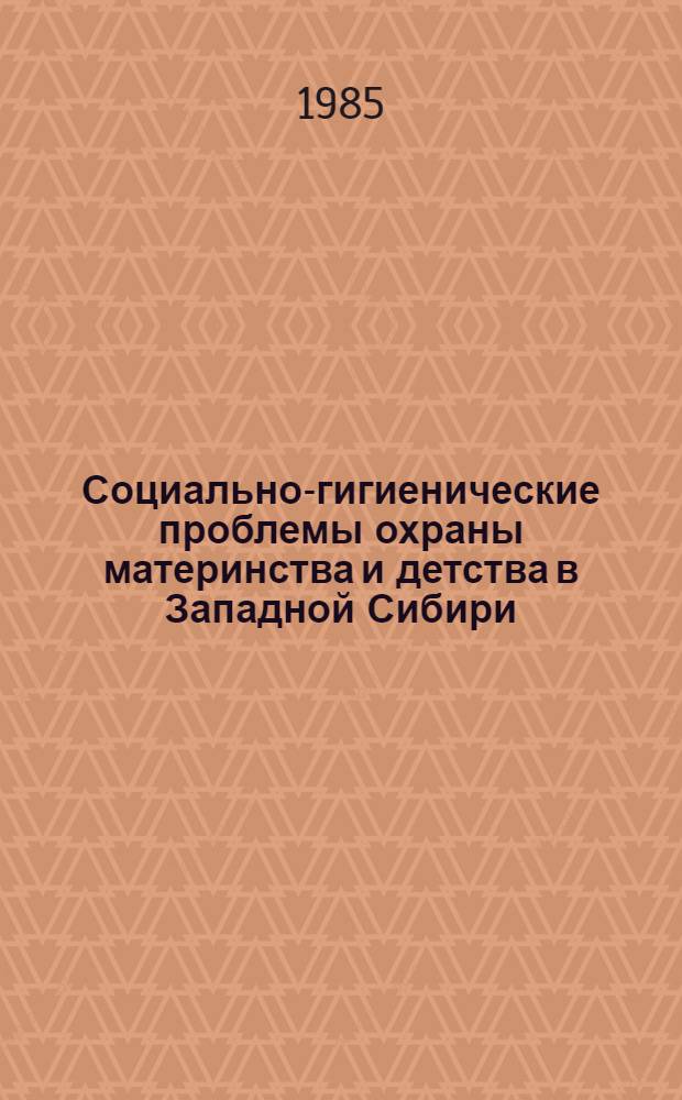 Социально-гигиенические проблемы охраны материнства и детства в Западной Сибири : Тез. регион. конф