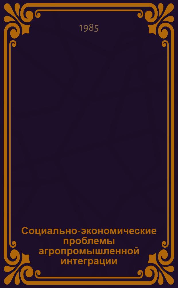 Социально-экономические проблемы агропромышленной интеграции : Вопр. полит. экономии : Межвуз. сб