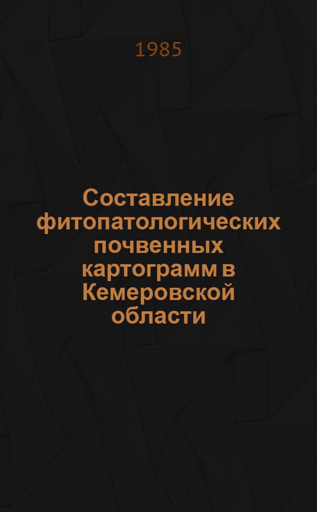 Составление фитопатологических почвенных картограмм в Кемеровской области : Метод. рекомендации
