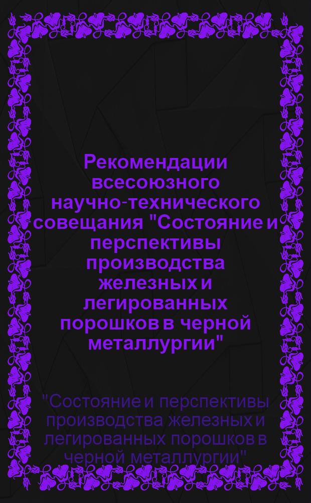 Рекомендации всесоюзного научно-технического совещания "Состояние и перспективы производства железных и легированных порошков в черной металлургии", г. Москва, 10-12 декабря 1985 г. : Проект
