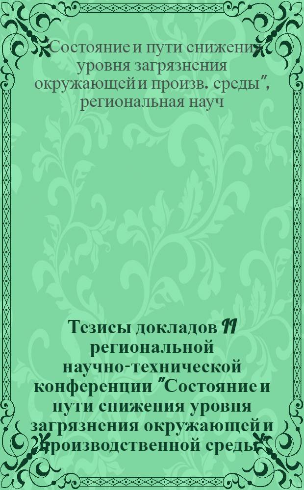 Тезисы докладов II региональной научно-технической конференции "Состояние и пути снижения уровня загрязнения окружающей и производственной среды", 17-19 октября 1985 г.