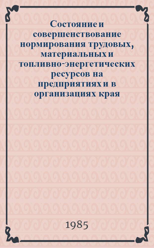 Состояние и совершенствование нормирования трудовых, материальных и топливно-энергетических ресурсов на предприятиях и в организациях края : Тез. докл. к науч.-практ. совещ
