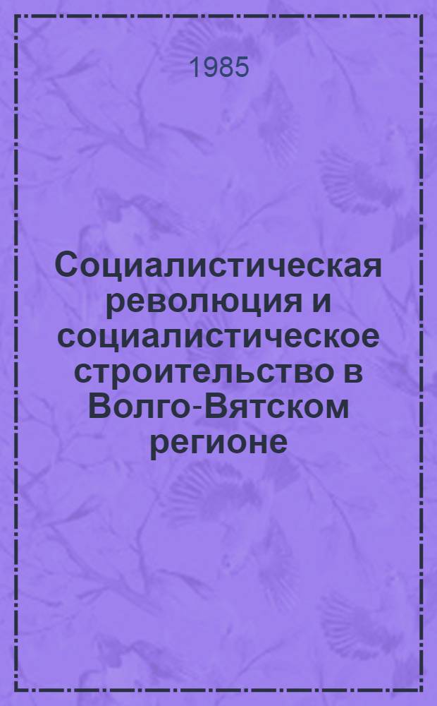 Социалистическая революция и социалистическое строительство в Волго-Вятском регионе : Межвуз. сб