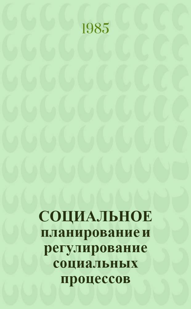 СОЦИАЛЬНОЕ планирование и регулирование социальных процессов : (Сборник)