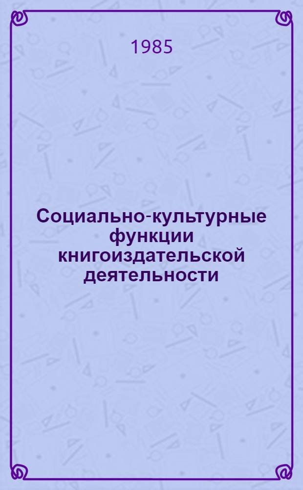 Социально-культурные функции книгоиздательской деятельности : Сб. науч. тр