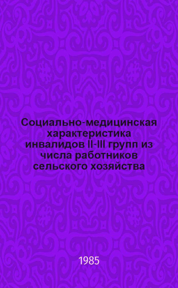 Социально-медицинская характеристика инвалидов II-III групп из числа работников сельского хозяйства, состояние их трудового участия и трудового устройства в условиях сельскохозяйственного производства