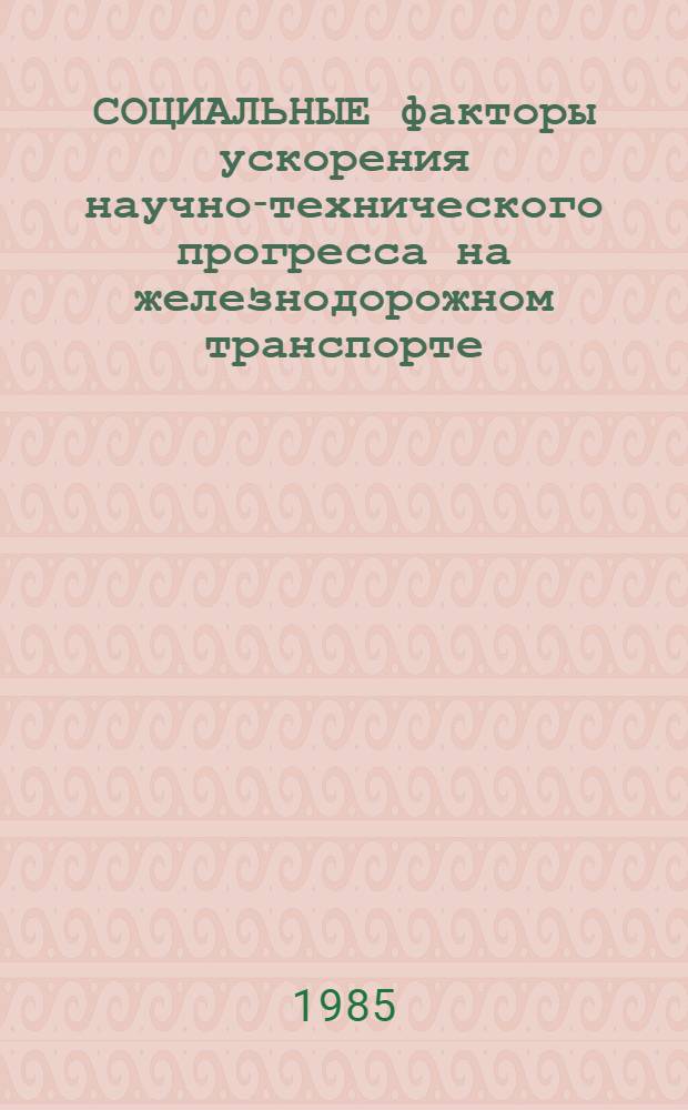 СОЦИАЛЬНЫЕ факторы ускорения научно-технического прогресса на железнодорожном транспорте : (Метод. разраб.)