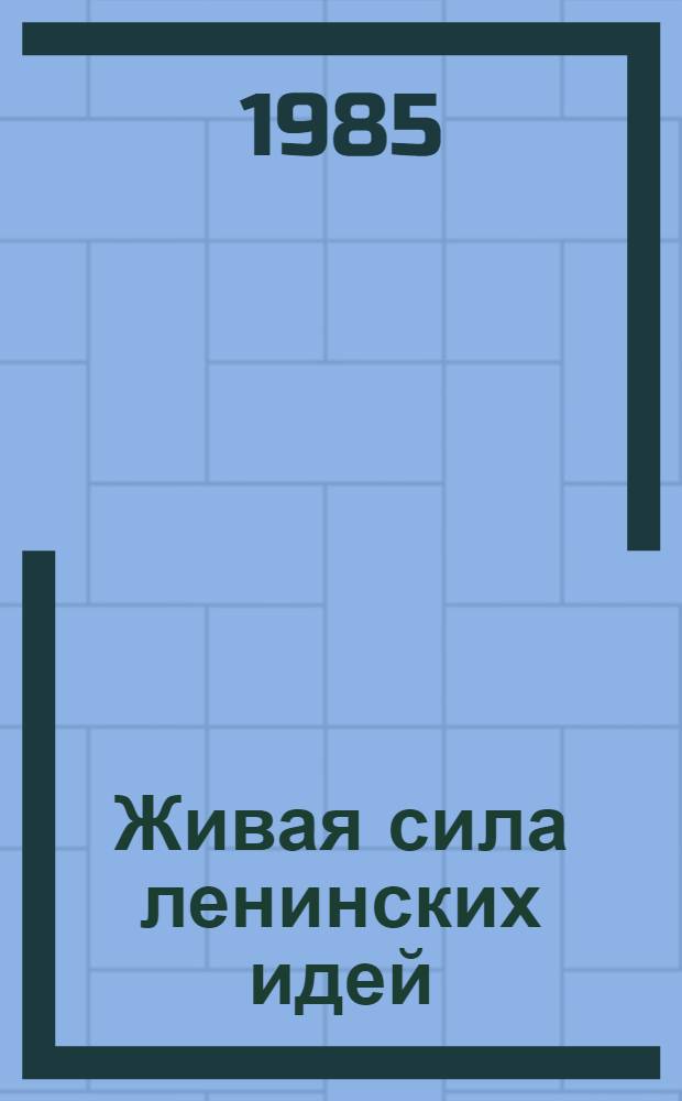 Живая сила ленинских идей : Марксист. концепция искусства и проблемы лит. критики : Статьи