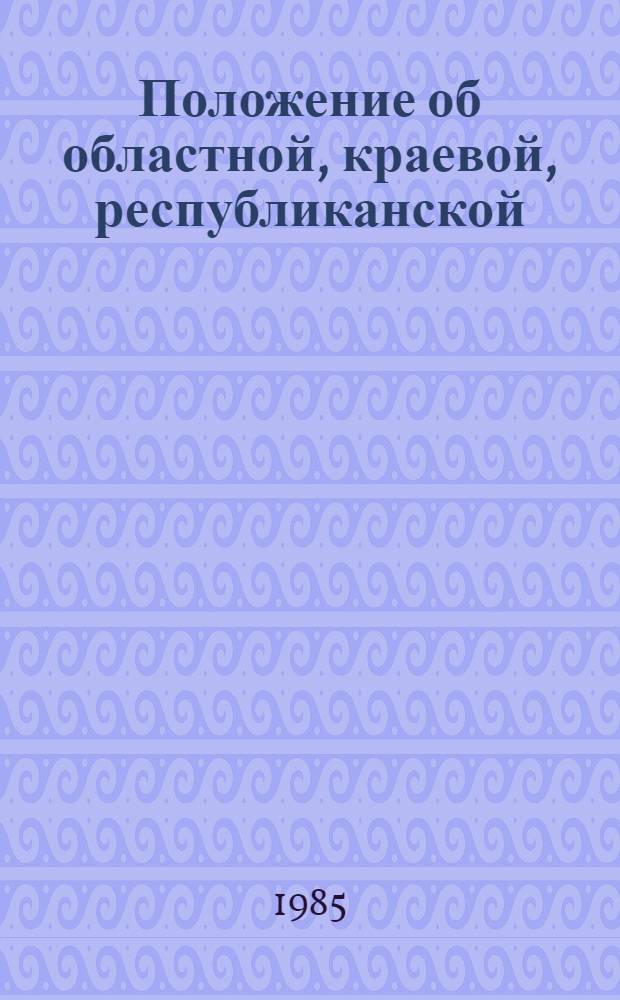Положение об областной, краевой, республиканской (АССР) организации Общества Красного Креста, Красного Полумесяца союзной республики : Утв. 25.05.84