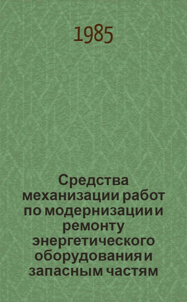 Средства механизации работ по модернизации и ремонту энергетического оборудования и запасным частям : Номенклатур. кат. на серийно выпускаемые оборуд. и изделия