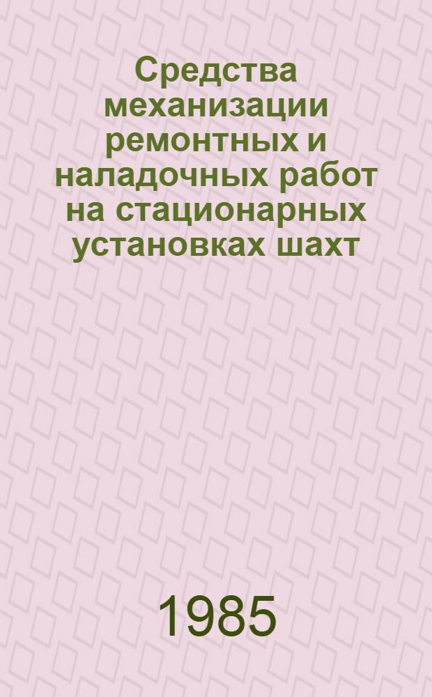 Средства механизации ремонтных и наладочных работ на стационарных установках шахт : (Каталог)