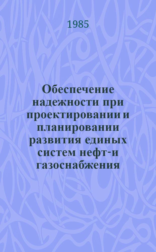 Обеспечение надежности при проектировании и планировании развития единых систем нефте- и газоснабжения : Автореф. дис. на соиск. учен. степ. д. т. н