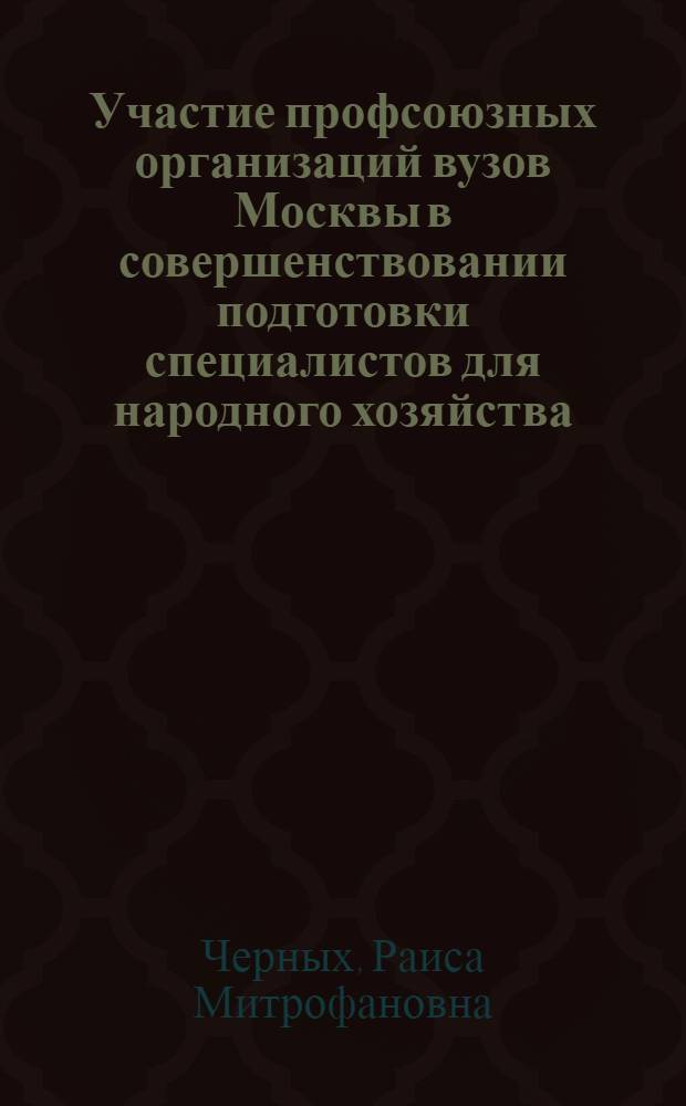 Участие профсоюзных организаций вузов Москвы в совершенствовании подготовки специалистов для народного хозяйства. (1971-1980 гг.) : Автореф. дис. на соиск. учен. степ. канд. ист. наук : (07.00.02)