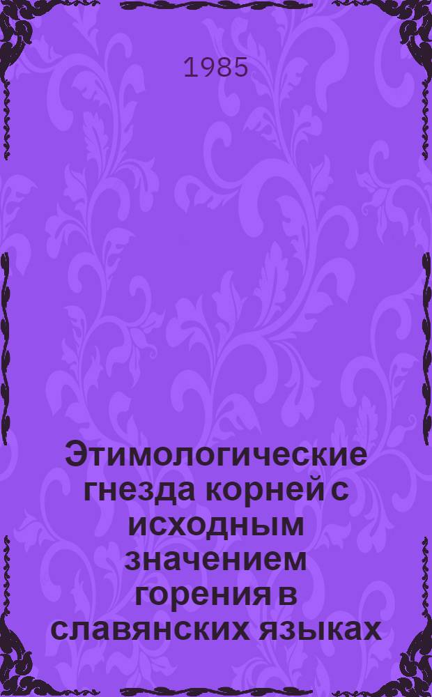 Этимологические гнезда корней с исходным значением горения в славянских языках: (*gor- / zer-, *zeg- / zig-, *(pel-) / pol-) : Автореф. дис. на соиск. учен. степ. канд. филол. наук : (10.02.03)