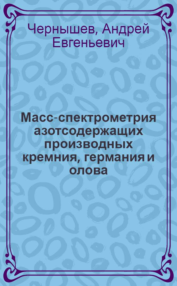 Масс-спектрометрия азотсодержащих производных кремния, германия и олова : Автореф. дис. на соиск. учен. степ. канд. хим. наук : (02.00.08)