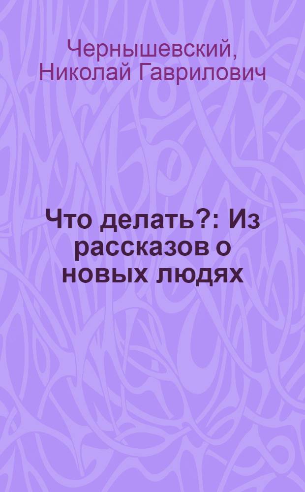 Что делать? : Из рассказов о новых людях : Роман