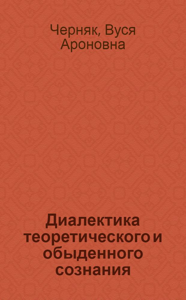 Диалектика теоретического и обыденного сознания : (Мировоззрен. аспект)