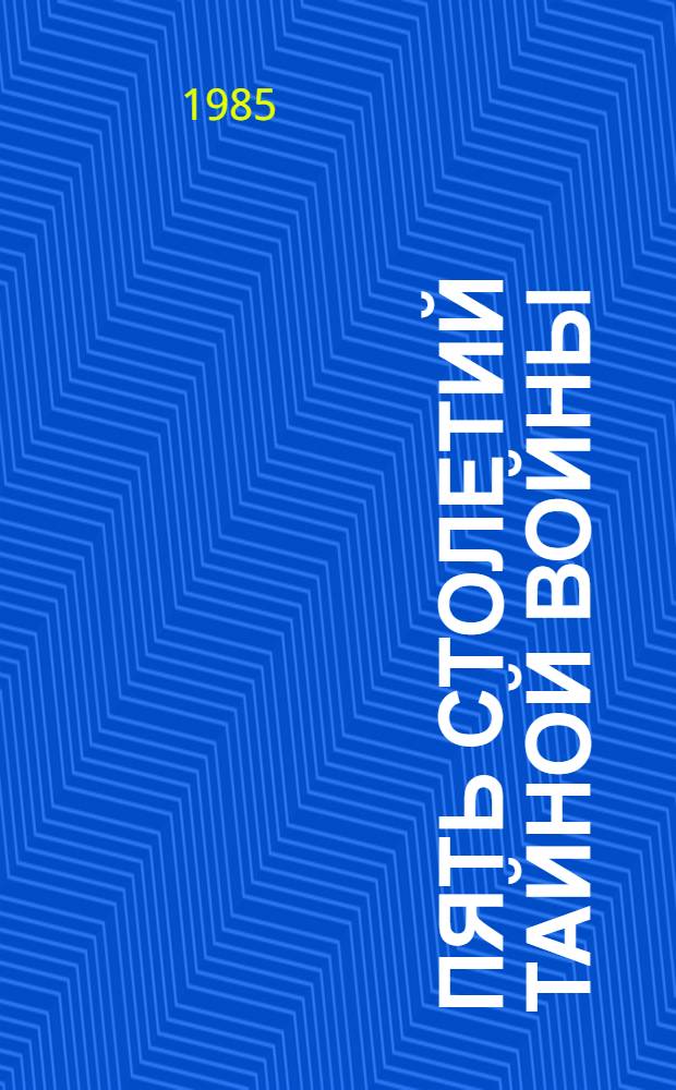 Пять столетий тайной войны : Из истории секрет. дипломатии и разведки