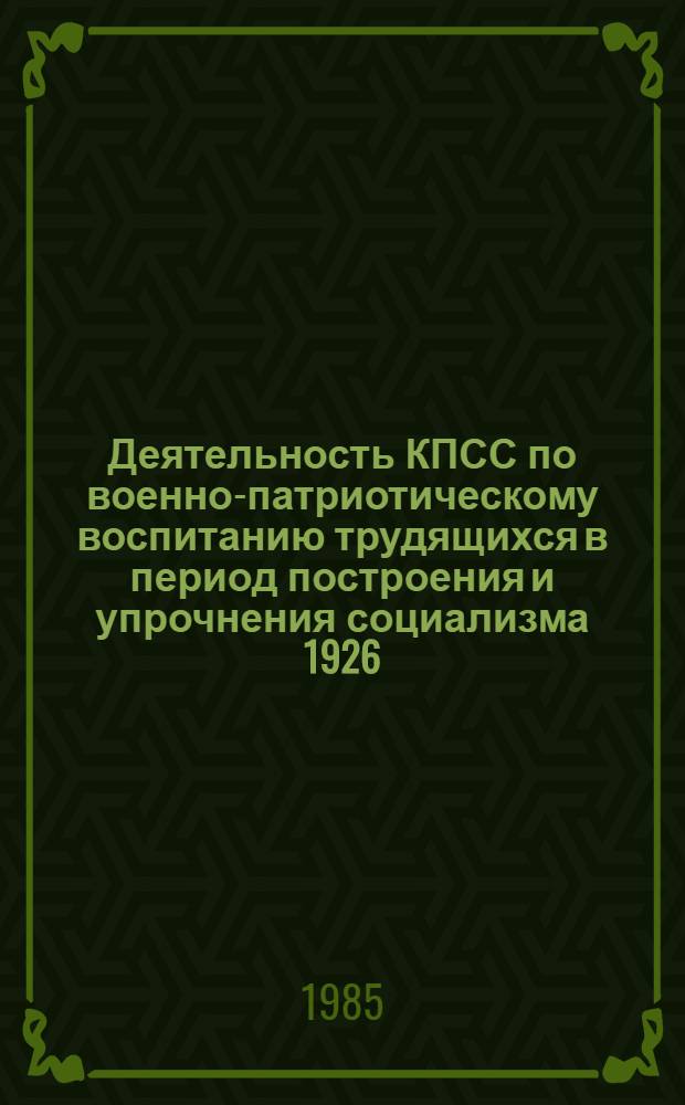 Деятельность КПСС по военно-патриотическому воспитанию трудящихся в период построения и упрочнения социализма 1926 - июнь 1941 г. : (На материалах Компартии Белоруссии) : Автореф. дис. на соиск. учен. степ. д-ра ист. наук : (07.00.01)