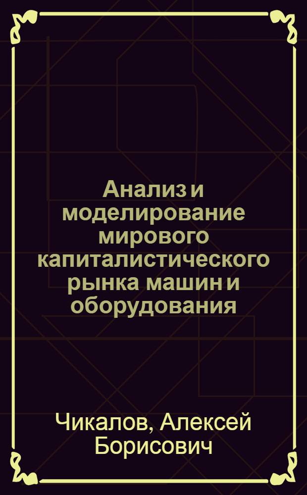 Анализ и моделирование мирового капиталистического рынка машин и оборудования : Автореф. дис. на соиск. учен. степ. к. э. н