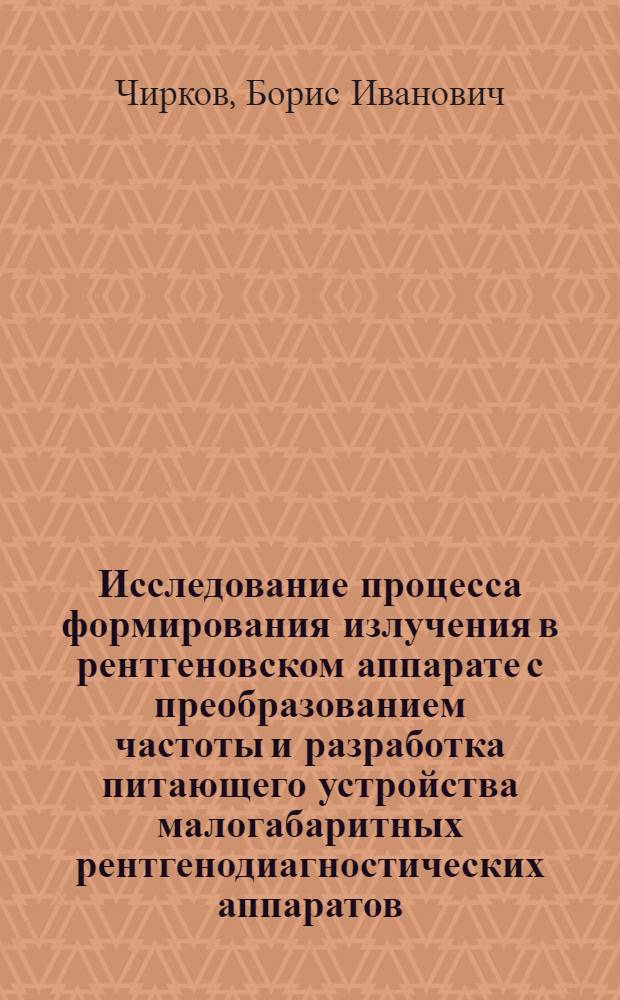Исследование процесса формирования излучения в рентгеновском аппарате с преобразованием частоты и разработка питающего устройства малогабаритных рентгенодиагностических аппаратов : Автореф. дис. на соиск. учен. степ. к. т. н