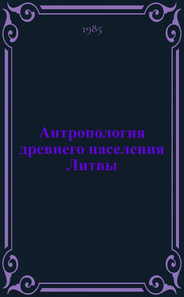 Антропология древнего населения Литвы : Автореф. дис. на соиск. учен. степ. д-ра биол. наук : (03.00.14)