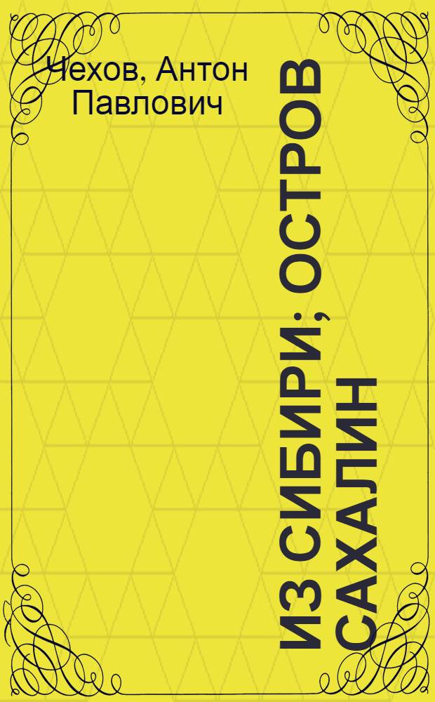 Из Сибири; Остров Сахалин / А.П. Чехов; Вступ. ст. и примеч. М.Л. Семановой