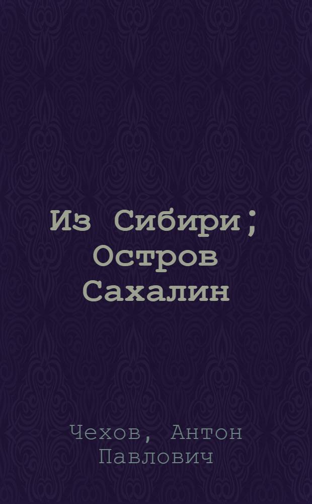 Из Сибири; Остров Сахалин: Рассказы; Письма / А.П. Чехов; Сост., послесл. и примеч. В.К. Гайдука