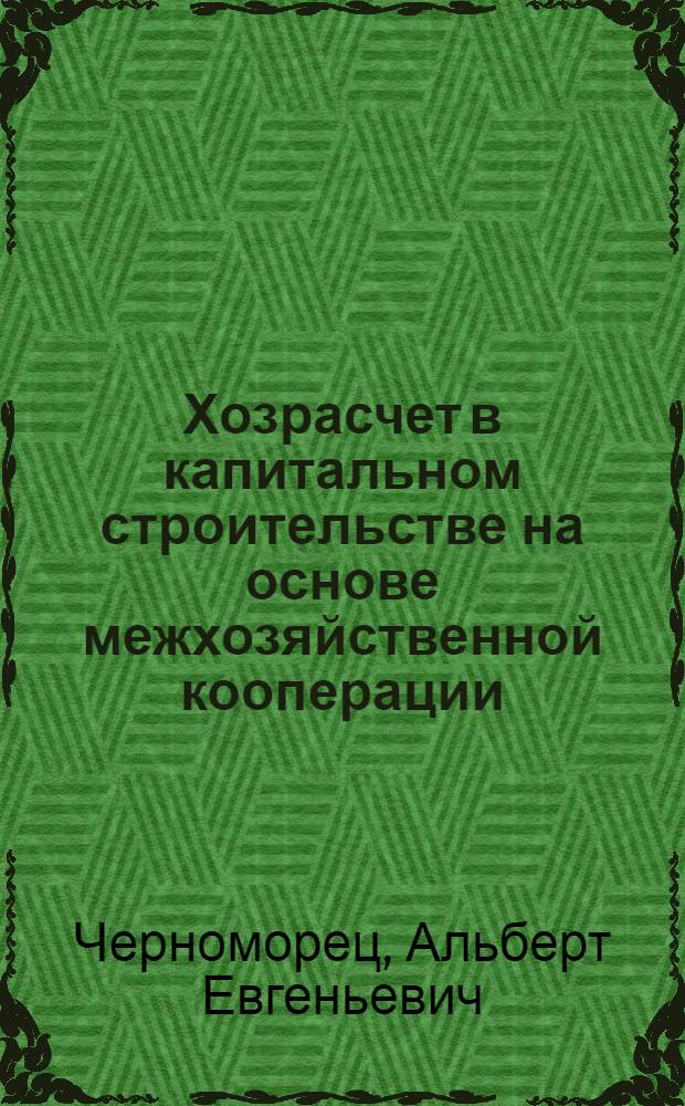 Хозрасчет в капитальном строительстве на основе межхозяйственной кооперации : (Правовой аспект)