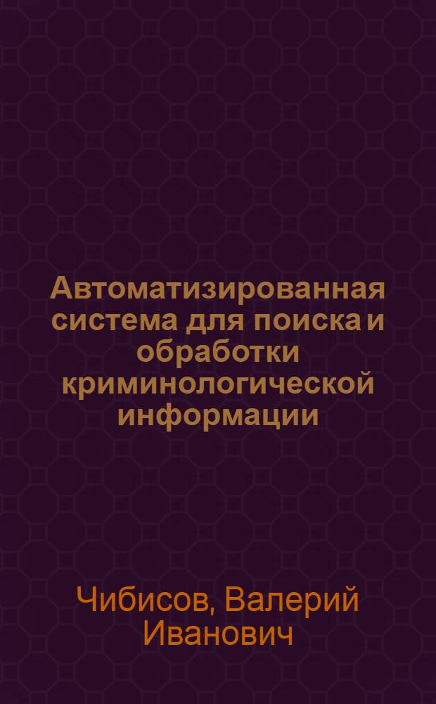 Автоматизированная система для поиска и обработки криминологической информации : Автореф. дис. на соиск. учен. степ. к. т. н