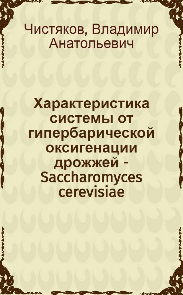 Характеристика системы от гипербарической оксигенации дрожжей - Saccharomyces cerevisiae : Автореф. дис. на соиск. учен. степ. канд. биол. наук : (03.00.04)