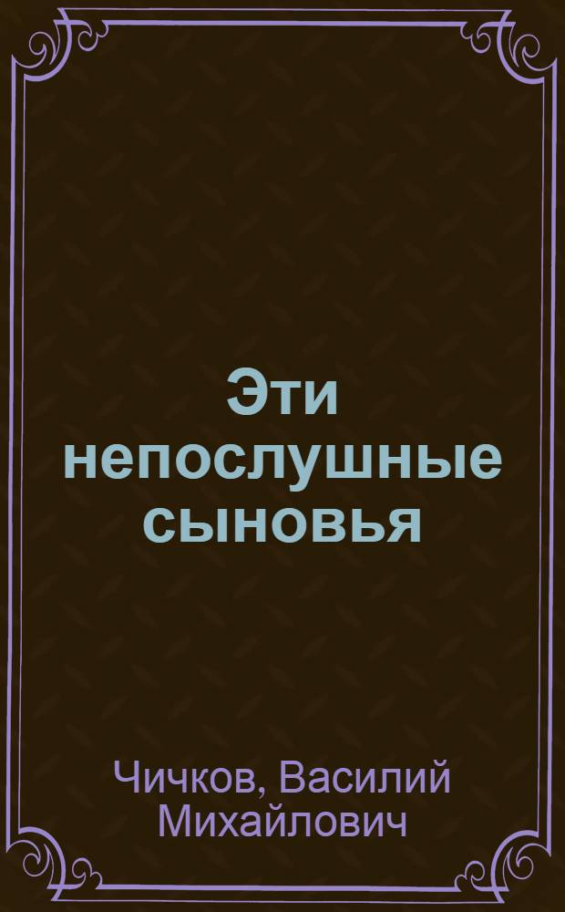 Эти непослушные сыновья : Повести и рассказы : Для сред. и ст. возраста