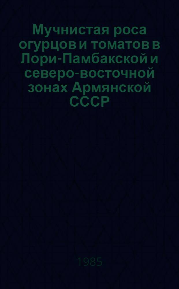 Мучнистая роса огурцов и томатов в Лори-Памбакской и северо-восточной зонах Армянской СССР, усовершенствование химических мер борьбы с ними : Автореф. дис. на соиск. учен. степ. канд. с.-х. наук : (06.01.11)