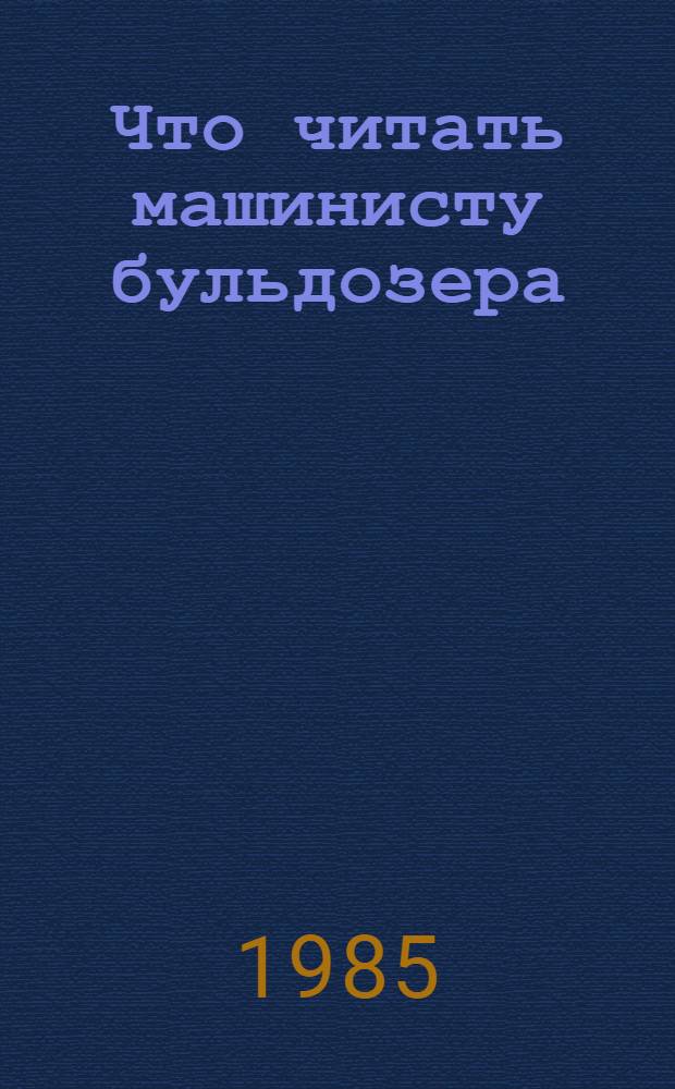Что читать машинисту бульдозера : Рек. библиогр