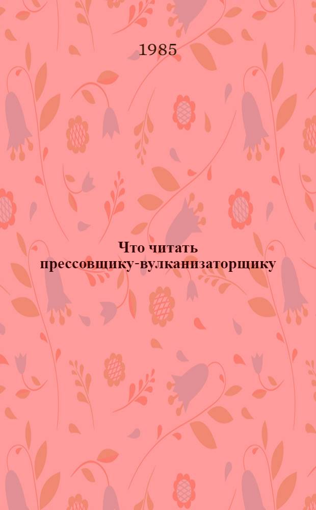 Что читать прессовщику-вулканизаторщику : Рек. библиогр. указ. лит