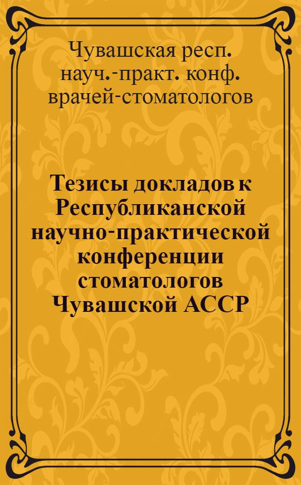 Тезисы докладов к Республиканской научно-практической конференции стоматологов Чувашской АССР, посвященной 40-летию Победы советского народа в Великой Отечественной войне