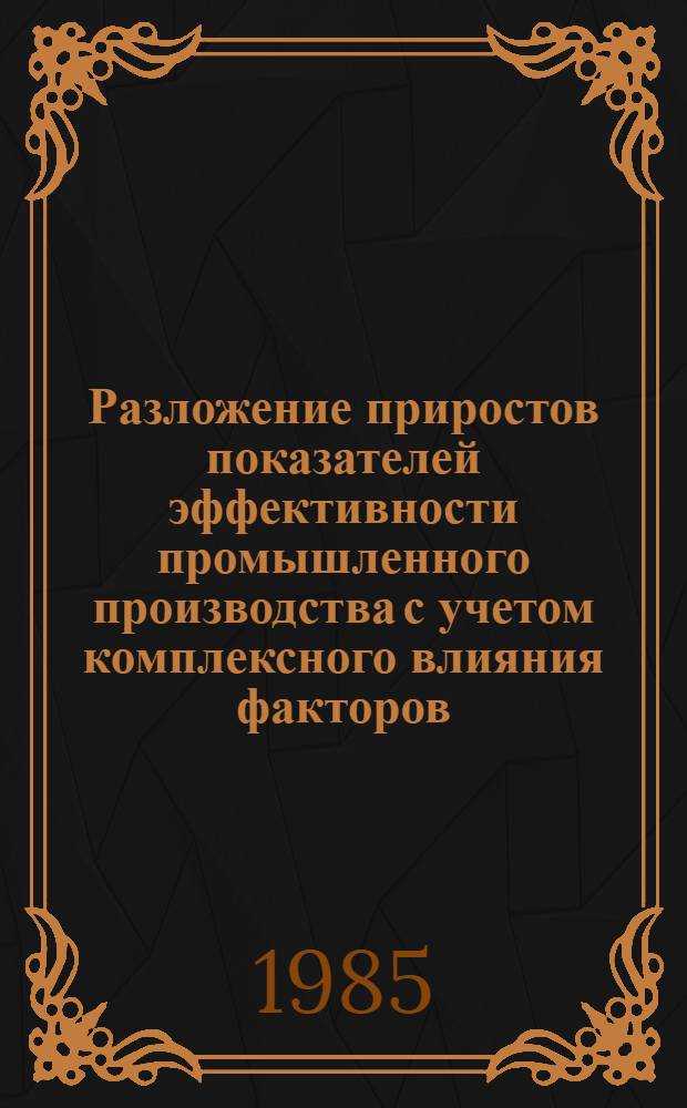 Разложение приростов показателей эффективности промышленного производства с учетом комплексного влияния факторов : Автореф. дис. на соиск. учен. степ. канд. экон. наук : (08.00.11)