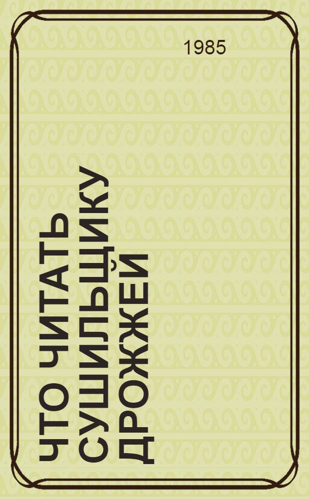 Что читать сушильщику дрожжей : Рек. лит. : Указатель отеч. изд. за 1976-1985 гг.