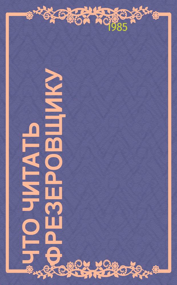 Что читать фрезеровщику : Библиогр. рек. указ. лит. для рабочих